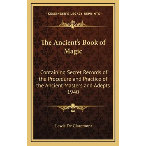 The Ancient's Book of Magic: Containing Secret Records of the Procedure and Practice of the Ancient Masters and Adepts 1940 - Hardcover