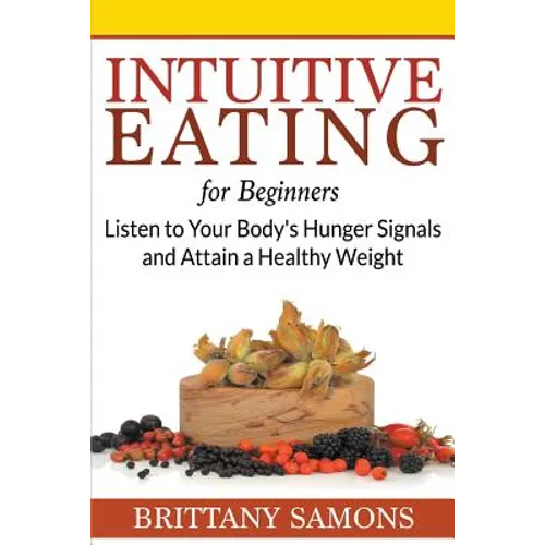 Intuitive Eating For Beginners: Listen to Your Body's Hunger Signals and Attain a Healthy Weight - Paperback