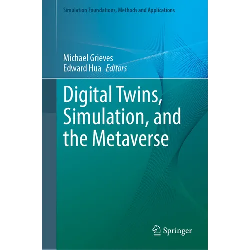Digital Twins, Simulation, and the Metaverse: Driving Efficiency and Effectiveness in the Physical World Through Simulation in the Virtual Worlds - Hardcover