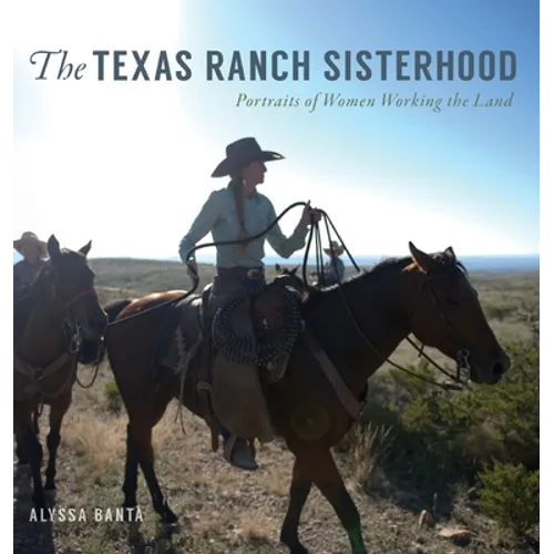 The Texas Ranch Sisterhood: Portraits of Women Working the Land - Hardcover