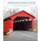 Crossing Under Cover: Covered Bridges of Chester County, Pennsylvania, and Surrounding Regions - Hardcover