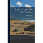 Early Days on the Yukon: And the Story of its Gold Finds - Hardcover