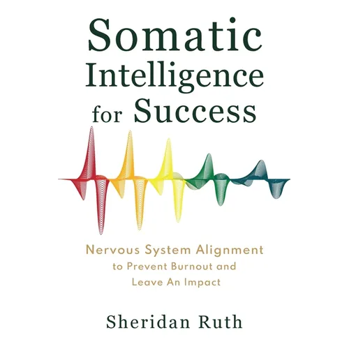 Somatic Intelligence for Success: Nervous System Alignment to Prevent Burnout and Leave an Impact - Paperback