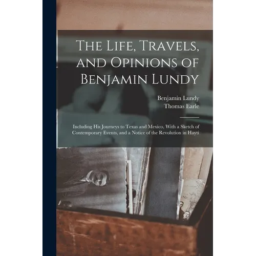 The Life, Travels, and Opinions of Benjamin Lundy: Including His Journeys to Texas and Mexico, With a Sketch of Contemporary Events, and a Notice of t - Paperback