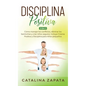 Disciplina Positiva: 2 en 1: Cómo manejar los conflictos, eliminar los berrinches y criar niños seguros: Incluye Crianza Positiva y Discipl - Hardcover