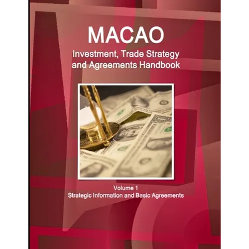 Macao Investment, Trade Strategy and Agreements Handbook Volume 1 Strategic Information and Basic Agreements - Paperback
