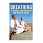 Breathing: Techniques for Happiness and Healthy Living: Breathing: for Anxiety, Depression, Focus, Energy and more. - Paperback