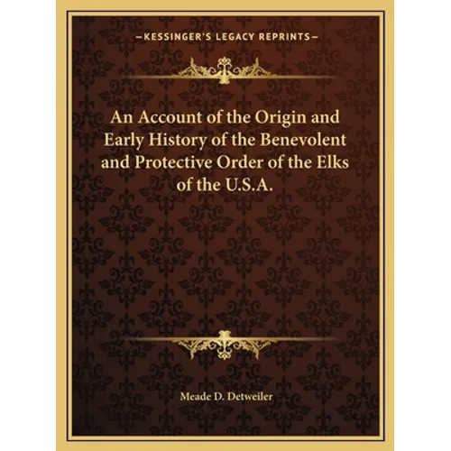 An Account of the Origin and Early History of the Benevolent and Protective Order of the Elks of the U.S.A. - Paperback