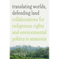 Translating Worlds, Defending Land: Collaborations for Indigenous Rights and Environmental Politics in Amazonia - Paperback