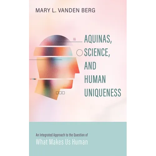 Aquinas, Science, and Human Uniqueness: An Integrated Approach to the Question of What Makes Us Human - Paperback