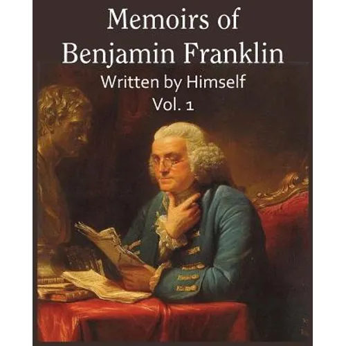 Memoirs of Benjamin Franklin; Written by Himself Vol. 1 - Paperback