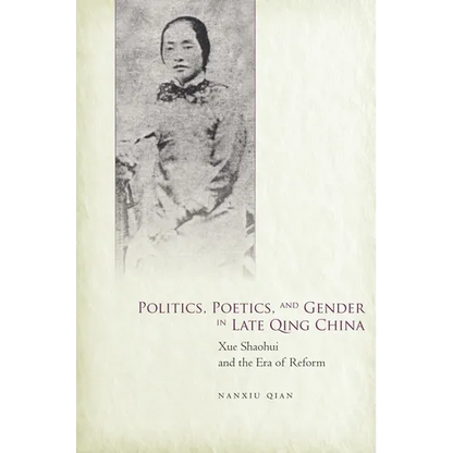 Politics, Poetics, and Gender in Late Qing China: Xue Shaohui and the Era of Reform - Hardcover