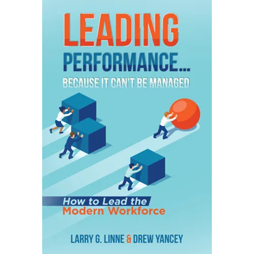 Leading Performance... Because It Can't Be Managed: How to Lead the Modern Workforce - Paperback