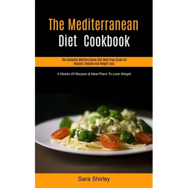 The Mediterranean Diet Cookbook: The Complete Mediterranean Diet Meal Prep Guide For Healthy Lifestyle And Weight Loss (4 Weeks Of Recipes & Meal Plan - Paperback