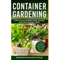 Container Gardening: A Complete Guide for Growing Organic Vegetables, Herbs, Fruits, and Edible Flowers, 10 Ideas for Growing your Indoor o - Paperback