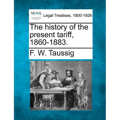 The History of the Present Tariff, 1860-1883. - Paperback