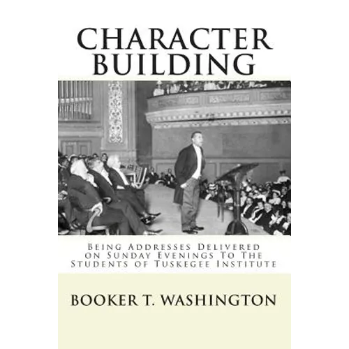 Character Building: : Being Addresses Delivered on Sunday Evenings To The Students of Tuskegee Institute - Paperback