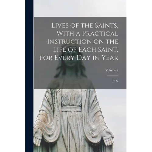 Lives of the Saints, With a Practical Instruction on the Life of Each Saint, for Every day in Year; Volume 2 - Paperback