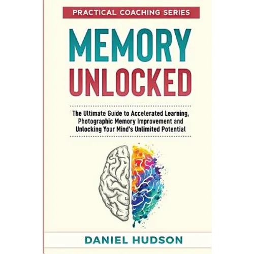 Memory Unlocked: The Ultimate Guide to Accelerated Learning, Photographic Memory Improvement and Unlocking Your Mind - Paperback