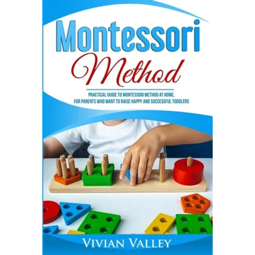Montessori Method: Practical Guide To Montessori Method At Home, For Parents Who Want To Raise Happy And Successful Toddlers - Paperback
