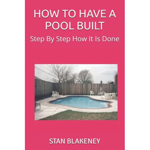 How to Have a Pool Built: Step By Step How It Is Done - Paperback