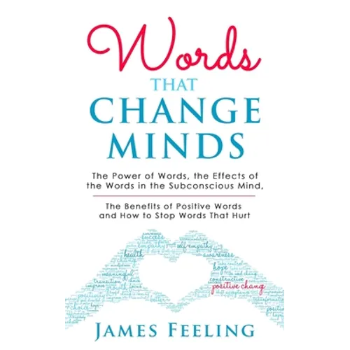 Words That Change Minds: The Power of Words, the Effects of the Words in the Subconscious Mind, the Benefits of Positive Words, and How to Stop - Paperback