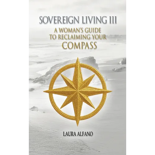 Sovereign Living III: A Woman's Guide to Reclaiming Your Compass - Hardcover