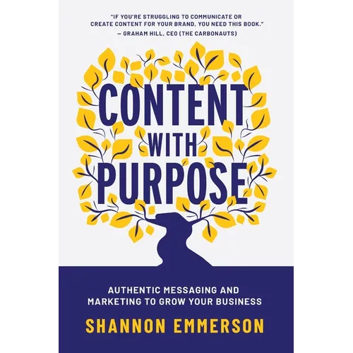 Content With Purpose: Authentic Messaging and Marketing to Grow Your Business - Paperback