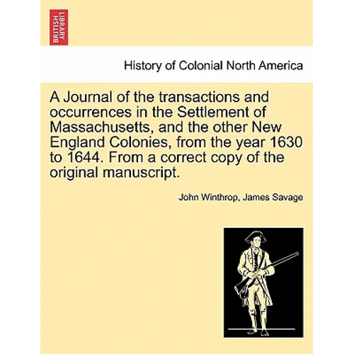 A Journal of the transactions and occurrences in the Settlement of Massachusetts, and the other New England Colonies, from the year 1630 to 1644. From - Paperback