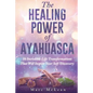 The Healing Power Of Ayahuasca: 16 Incredible Life Transformations That Will Inspire Your Self Discovery - Paperback