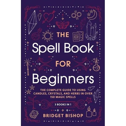 The Spell Book For Beginners: The Complete Guide to Using Candles, Crystals, and Herbs in Over 150 Magic Spells - Paperback