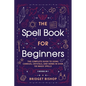 The Spell Book For Beginners: The Complete Guide to Using Candles, Crystals, and Herbs in Over 150 Magic Spells - Paperback