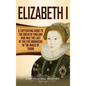 Elizabeth I: A Captivating Guide to the Queen of England Who Was the Last of the Five Monarchs of the House of Tudor - Hardcover