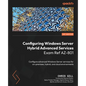 Configuring Windows Server Hybrid Advanced Services Exam Ref AZ-801: Configure advanced Windows Server services for on-premises, hybrid, and cloud env - Paperback