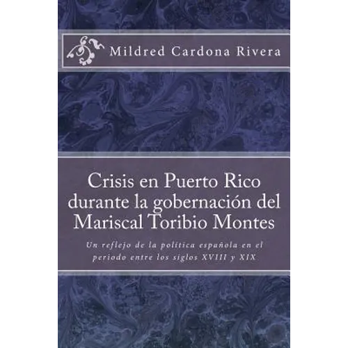 Crisis En Puerto Rico Durante La Gobernación del Mariscal Toribio Montes: Un Reflejo de la Política Española En El Periodo Entre Los Siglos XVIII Y XI - Paperback