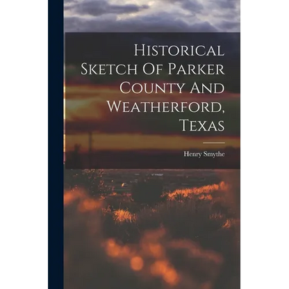 Historical Sketch Of Parker County And Weatherford, Texas - Paperback