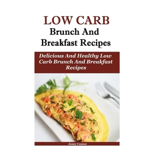 Low Carb Breakfast And Brunch Recipes: Delicious And Health Low Carb Brunch And Breakfast Recipes - Paperback