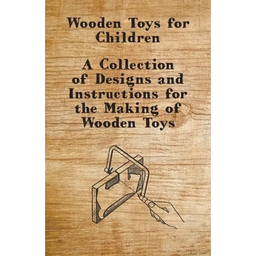 Wooden Toys for Children - A Collection of Designs and Instructions for the Making of Wooden Toys - Paperback