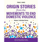 Origin Stories from the Movements to End Domestic Violence, Volume 1: Individual Stories - Paperback