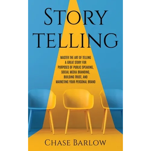 Storytelling: Master the Art of Telling a Great Story for Purposes of Public Speaking, Social Media Branding, Building Trust, and Marketing Your Perso - Hardcover