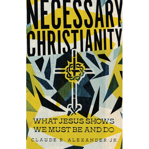 Necessary Christianity: What Jesus Shows We Must Be and Do - Paperback