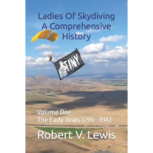 Ladies Of Skydiving A Comprehensive History: Volume One The Early Years 1799--1942 - Paperback