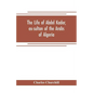 The life of Abdel Kader, ex-sultan of the Arabs of Algeria; written from his own dictation, and comp. from other authentic sources - Paperback