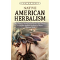 Native American Herbalism: The Ultimate Herbal Encyclopedia With Theory (A Complete Medical Handbook of Native American Herbs) - Paperback