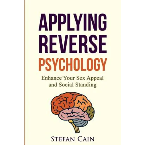 Applying Reverse Psychology - Enhance Your Sex Appeal and Social Standing - Paperback