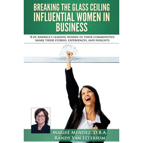 Breaking the Glass Ceiling - Influential Women in Business: 8 of America's leading women in their communities share their stories, experiences, and in - Paperback