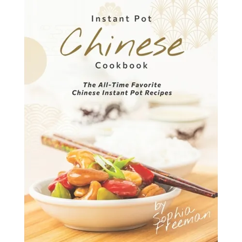 Chinese Instant Pot Cookbook: The All-Time Favorite Chinese Instant Pot Recipes - Paperback