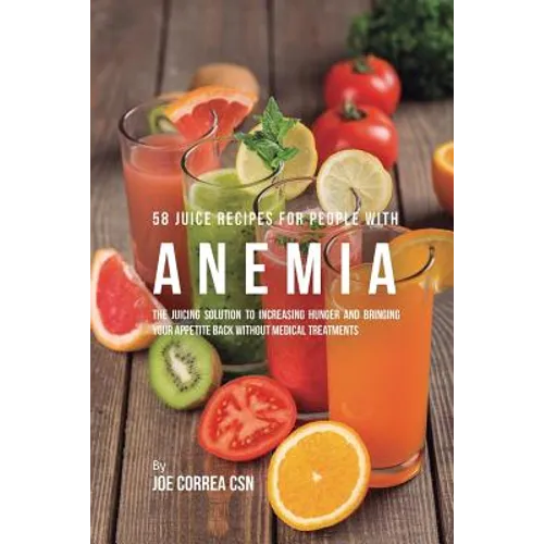 58 Juice Recipes for People with Anemia: The Juicing Solution to Increasing Hunger and Bringing Your Appetite Back without Medical Treatments - Paperback
