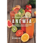 58 Juice Recipes for People with Anemia: The Juicing Solution to Increasing Hunger and Bringing Your Appetite Back without Medical Treatments - Paperback
