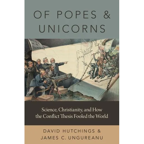 Of Popes and Unicorns: Science, Christianity, and How the Conflict Thesis Fooled the World - Hardcover